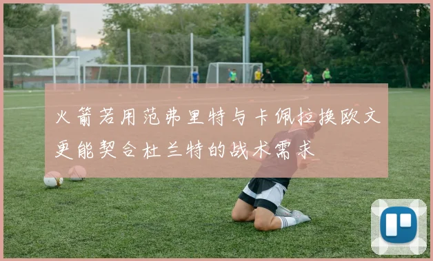 火箭若用范弗里特与卡佩拉换欧文更能契合杜兰特的战术需求