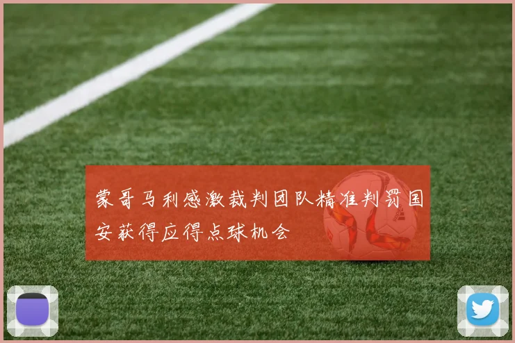 蒙哥马利感激裁判团队精准判罚国安获得应得点球机会
