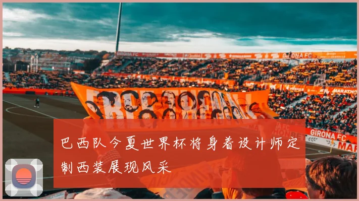 巴西队今夏世界杯将身着设计师定制西装展现风采