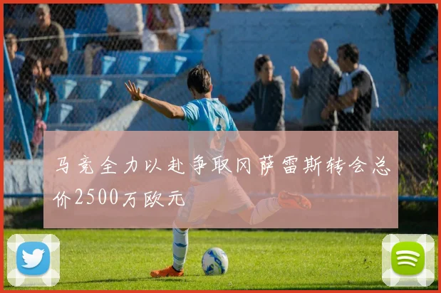 马竞全力以赴争取冈萨雷斯转会总价2500万欧元