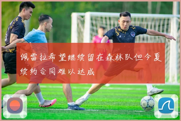 佩雷拉希望继续留在森林队但今夏续约合同难以达成